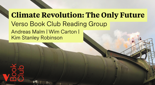 Climate Revolution: The Only Future. Verso Book Club Reading Group. Andreas Malm | Wim Carton | Kim Stanley Robinson