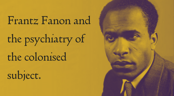 Frantz Fanon and the Psychiatry of the Colonised Subject