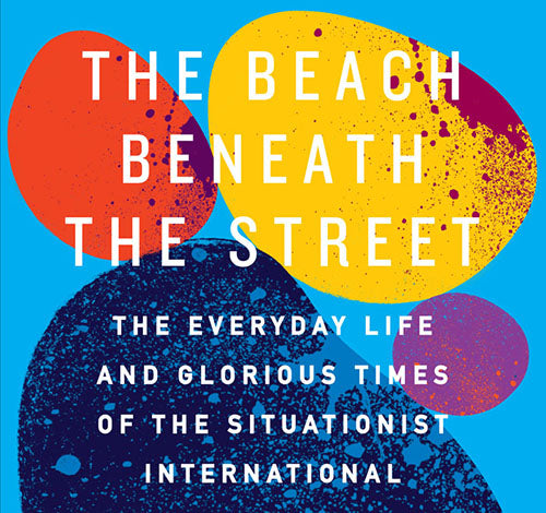 "A Situationist ethnography has its own distinct methods" - an extract from <em>The Beach Beneath the Street</em>