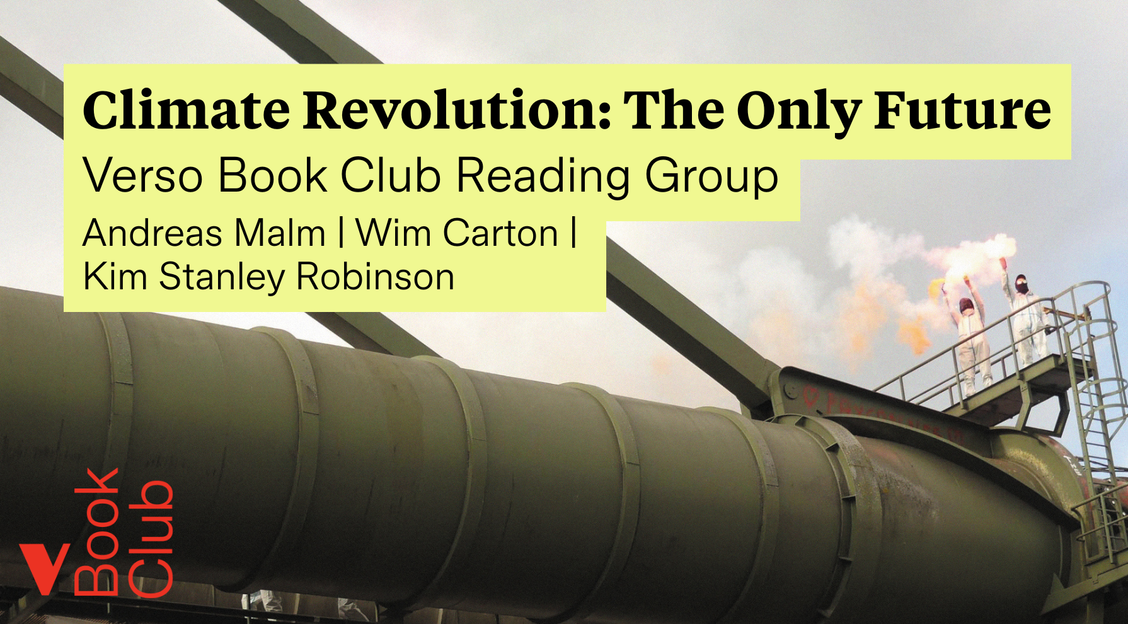 Climate Revolution: The Only Future. Verso Book Club Reading Group. Andreas Malm | Wim Carton | Kim Stanley Robinson