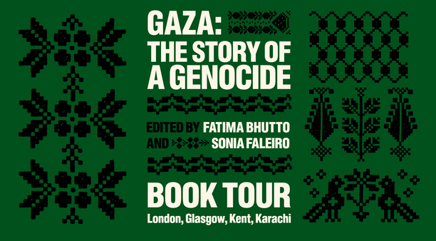 Gaza: The Story of a Genocide. Edited by Fatima Bhutto and Sonia Faleiro. Book Tour: London, Glasgow, Kent, Karachi
