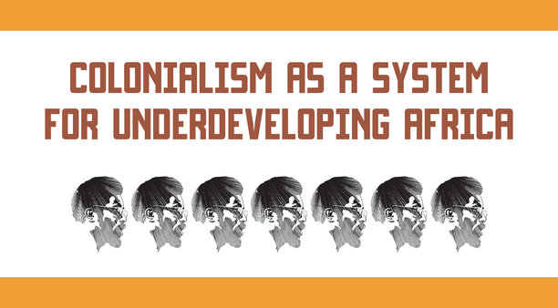 COLONIALISM AS A SYSTEM FOR UNDERDEVELOPING AFRICA