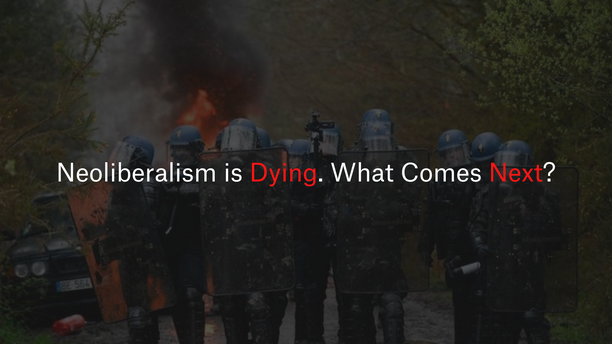 Neoliberalism is Collapsing. What Was it? What Comes Next?