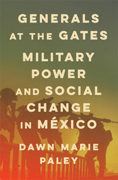 Cover of “Generals at the Gates: Military Power and Social Change in México”