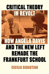 Cover of “Critical Theory in Revolt: How Angela Davis and the New Left Remade the Frankfurt School”