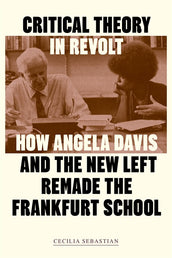Cover of “Critical Theory in Revolt: How Angela Davis and the New Left Remade the Frankfurt School”