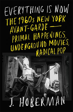 Cover of “Everything Is Now: The 1960s New York Avant-Garde—Primal Happenings, Underground Movies, Radical Pop”
