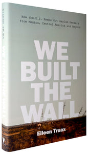 Cover of “We Built the Wall: How the US Keeps Out Asylum Seekers from Mexico, Central America and Beyond”