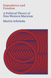 Cover of “Dependence and Freedom: A Political Theory of Non-Western Marxism”