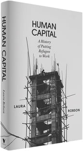 Cover of “Human Capital: A History of Putting Refugees to Work”