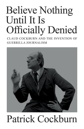 Cover of “Believe Nothing until It Is Officially Denied: Claud Cockburn and the Invention of Guerrilla Journalism”