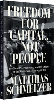 Cover of “Freedom for Capital, Not People: The Mont Pèlerin Society and the Origins of the Neoliberal Monetary Order”