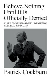 Cover of “Believe Nothing until It Is Officially Denied: Claud Cockburn and the Invention of Guerrilla Journalism”