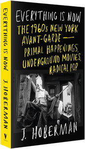 Cover of “Everything Is Now: The 1960s New York Avant-Garde—Primal Happenings, Underground Movies, Radical Pop”