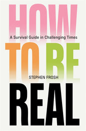 Cover of “How to be Real: A Survival Guide in Challenging Times”