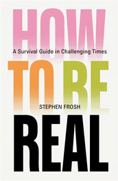 Cover of “How to be Real: A Survival Guide in Challenging Times”