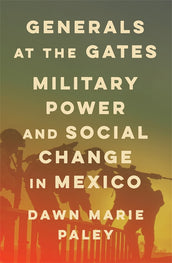 Cover of “Generals at the Gates: Military Power and Social Change in Mexico”