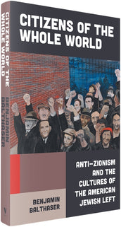 Cover of “Citizens of the Whole World: Anti-Zionism and the Cultures of the American Jewish Left”