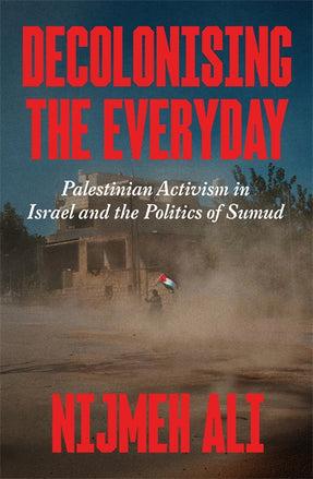 Cover of “Decolonising the Everyday: Palestinian Activism in Israel and the Politics of Sumud”