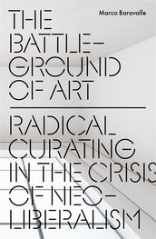 Cover of “The Battleground of Art: Radical Curating in the Crisis of Neoliberalism”