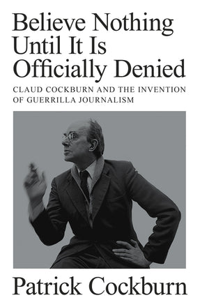 Cover of “Believe Nothing until It Is Officially Denied: Claud Cockburn and the Invention of Guerrilla Journalism”