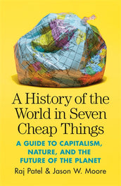Cover of “A History of the World in Seven Cheap Things: A Guide to Capitalism, Nature, and the Future of the Planet”