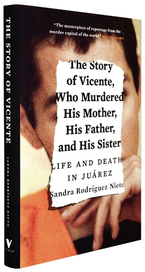 Cover of “The Story of Vicente, Who Murdered His Mother, His Father, and His Sister: Life and Death in Juárez”
