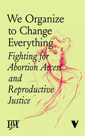 Cover of “We Organize to Change Everything: Fighting for Abortion Access and Reproductive Justice”