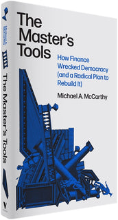 Cover of “The Master's Tools: How Finance Wrecked Democracy (And a Radical Plan to Rebuild It)”