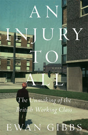 Cover of “An Injury to All: The Unmaking of the British Working Class”